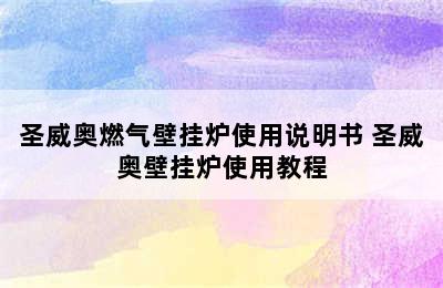 圣威奥燃气壁挂炉使用说明书 圣威奥壁挂炉使用教程